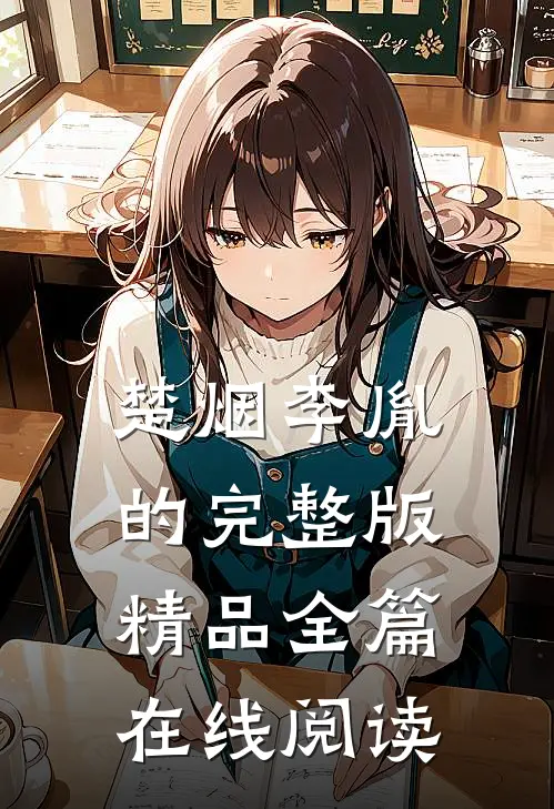 楚烟李胤的完整版精品全篇在线阅读