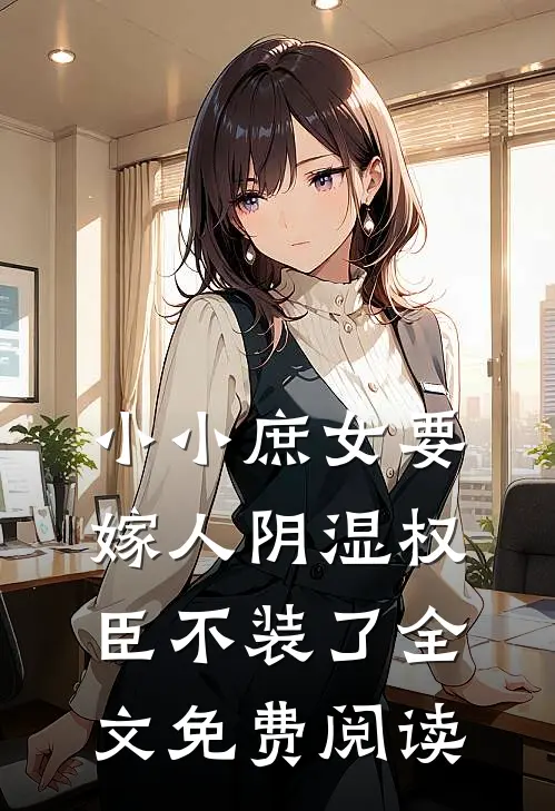 小小庶女要嫁人阴湿权臣不装了全文免费阅读