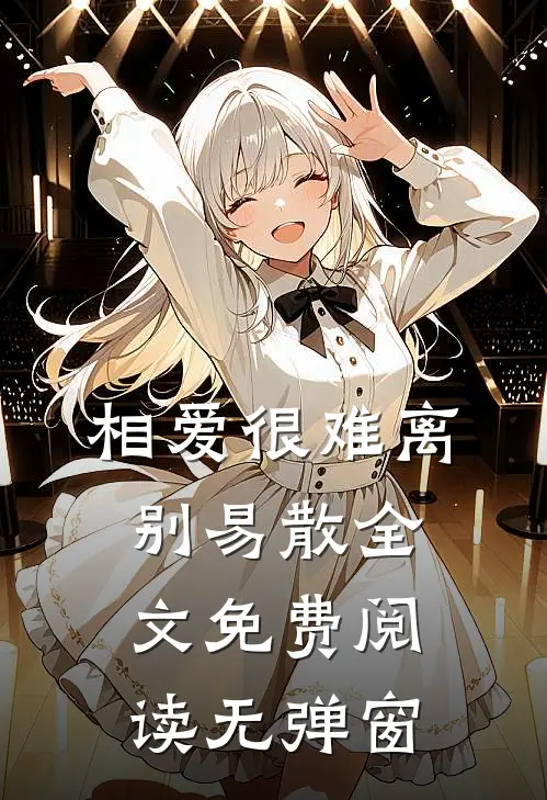 相爱很难离别易散全文免费阅读无弹窗