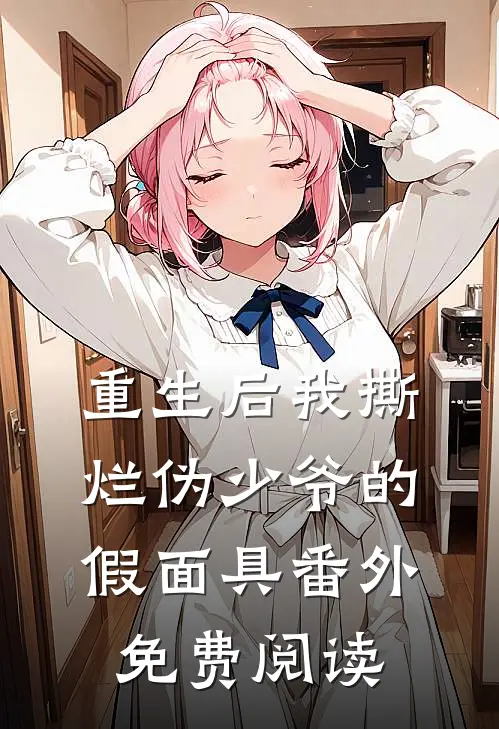 重生后我撕烂伪少爷的假面具 番外免费阅读