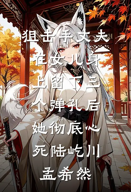 狙击手丈夫在女儿身上留下三个弹孔后，她彻底心死陆屹川孟希然