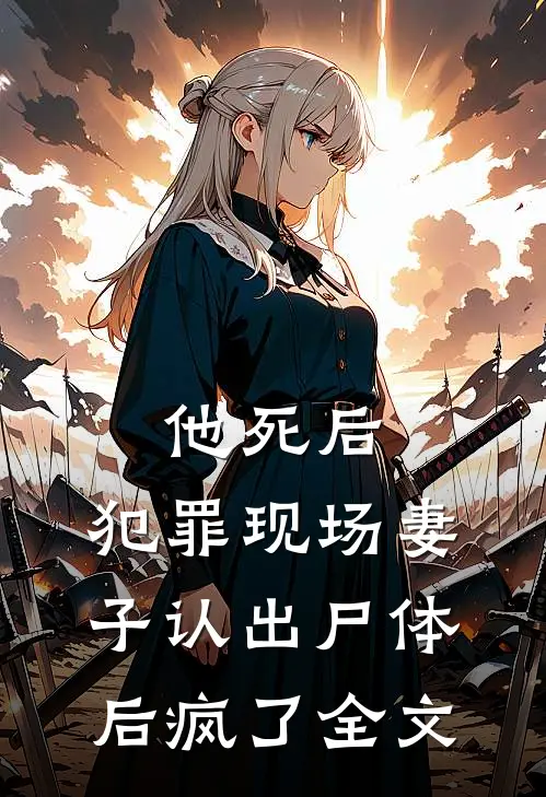 他死后，犯罪现场妻子认出尸体后疯了全文