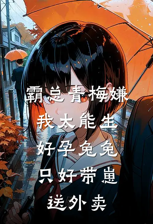 霸总青梅嫌我太能生，好孕兔兔只好带崽送外卖