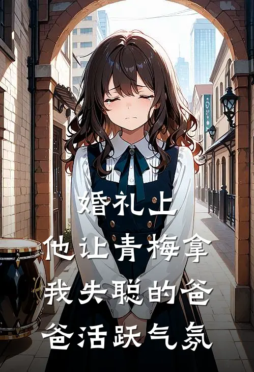 婚礼上，他让青梅拿我失聪的爸爸活跃气氛