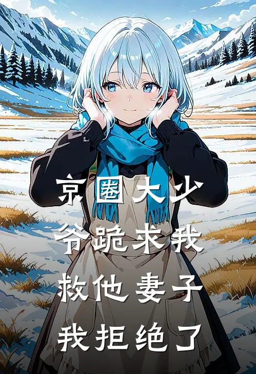 京圈大少爷跪求我救他妻子，我拒绝了