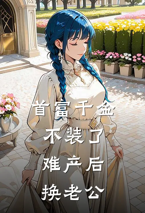 首富千金不装了，难产后换老公