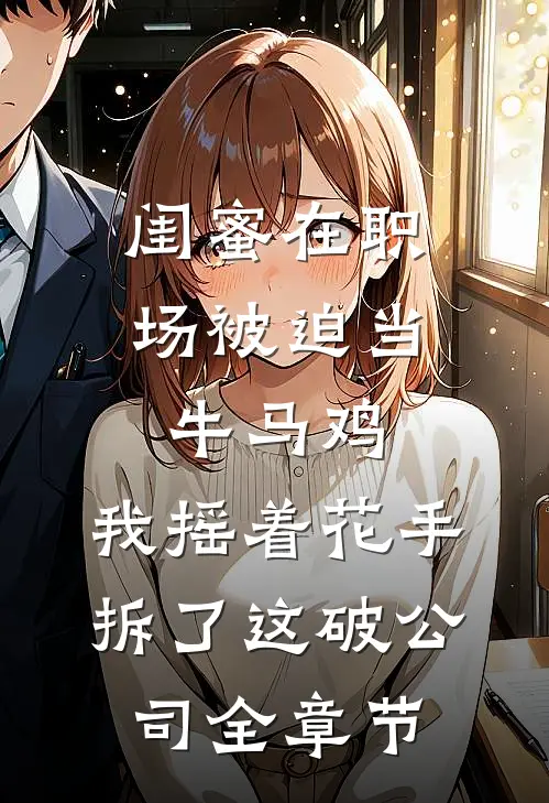 闺蜜在职场被迫当牛马鸡，我摇着花手拆了这破公司全章节