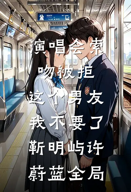 演唱会索吻被拒，这个男友我不要了靳明屿许蔚蓝全局