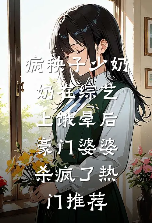病秧子少奶奶在综艺上饿晕后，豪门婆婆杀疯了热门推荐