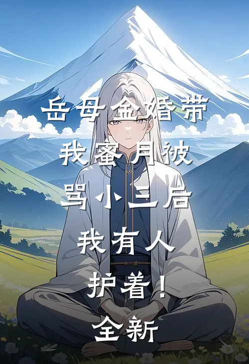 岳母金婚带我蜜月被骂小三后，我有人护着！全新