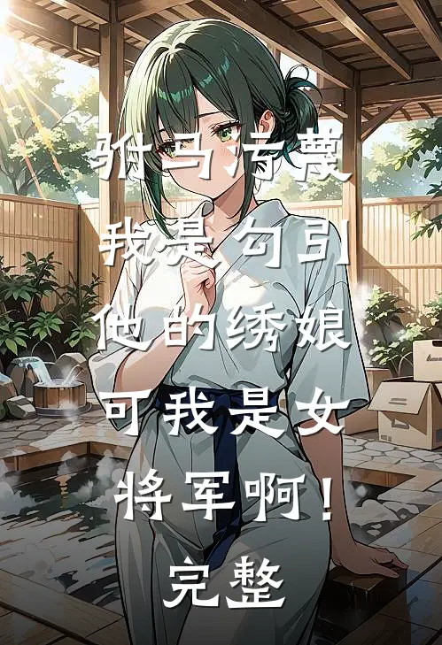 驸马污蔑我是勾引他的绣娘，可我是女将军啊！完整