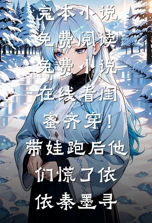 闺蜜齐穿！带娃跑后他们慌了(依依秦墨寻)完本小说免费阅读_免费小说在线看闺蜜齐穿！带娃跑后他们慌了依依秦墨寻