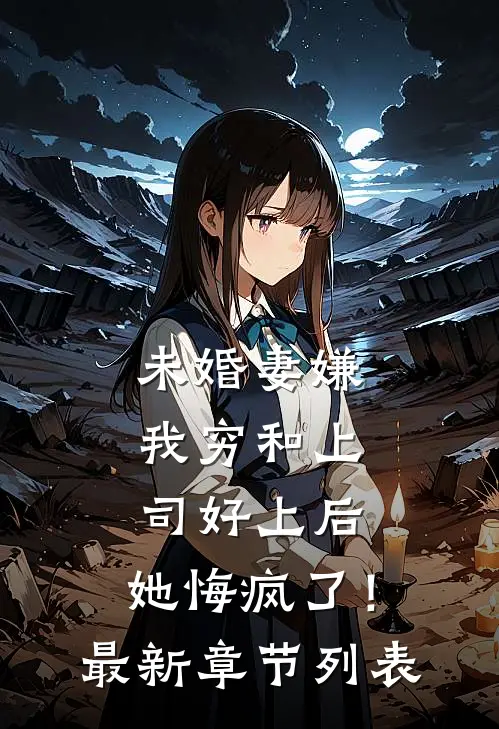 未婚妻嫌我穷和上司好上后，她悔疯了！最新章节列表