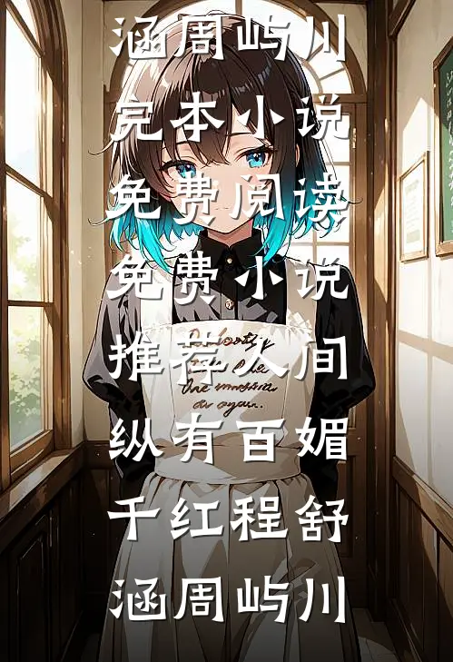 人间纵有百媚千红程舒涵周屿川完本小说免费阅读_免费小说推荐人间纵有百媚千红程舒涵周屿川
