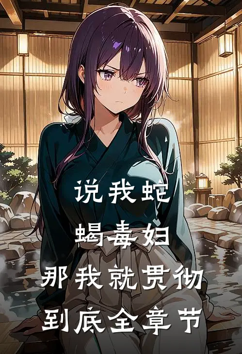 说我蛇蝎毒妇，那我就贯彻到底全章节