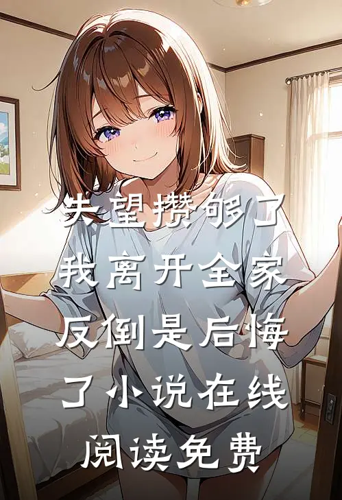 失望攒够了，我离开全家反倒是后悔了小说在线阅读免费