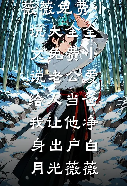 老公爱给人当爸，我让他净身出户(白月光薇薇)免费小说大全_全文免费小说老公爱给人当爸，我让他净身出户(白月光薇薇)