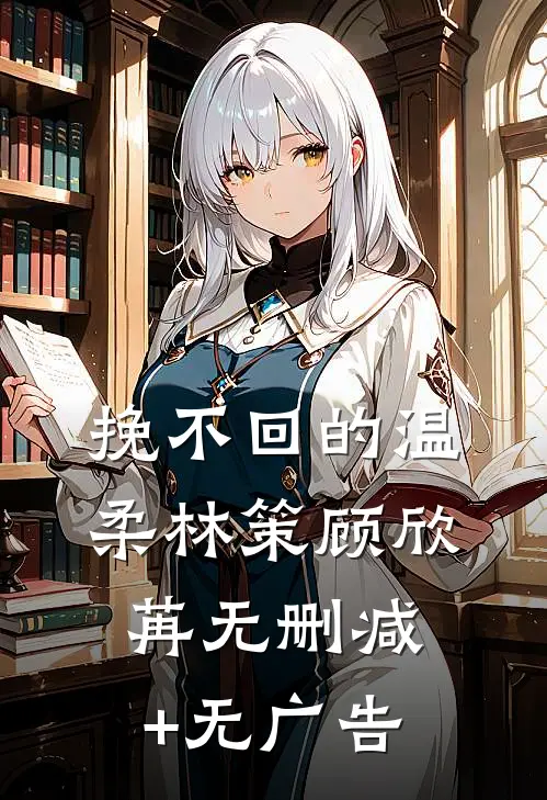 挽不回的温柔林策顾欣苒无删减+无广告
