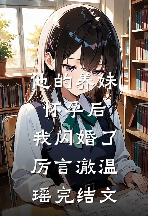 他的养妹怀孕后，我闪婚了厉言澈温瑶完结文