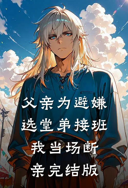 父亲为避嫌选堂弟接班，我当场断亲完结版