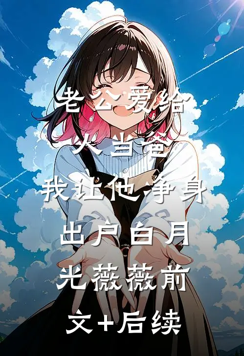 老公爱给人当爸，我让他净身出户白月光薇薇前文+后续