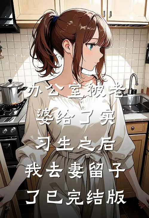 办公室被老婆给了实习生之后，我去妻留子了已完结版