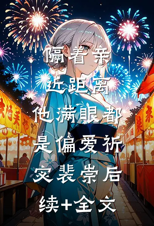 隔着亲近距离，他满眼都是偏爱祈宓裴崇后续+全文