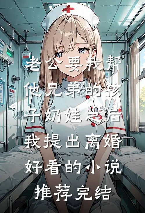 老公要我帮他兄弟的孩子奶娃之后，我提出离婚好看的小说推荐完结