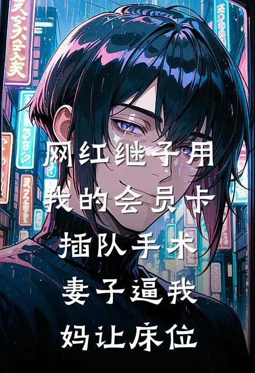 网红继子用我的会员卡插队手术，妻子逼我妈让床位