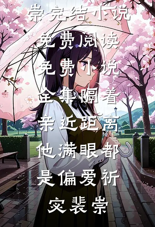 隔着亲近距离，他满眼都是偏爱祈宓裴崇完结小说免费阅读_免费小说全集隔着亲近距离，他满眼都是偏爱祈宓裴崇