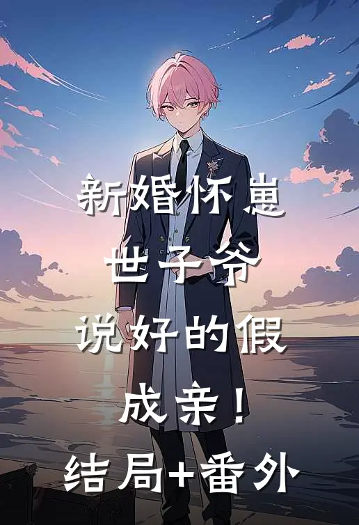 新婚怀崽：世子爷，说好的假成亲！结局+番外