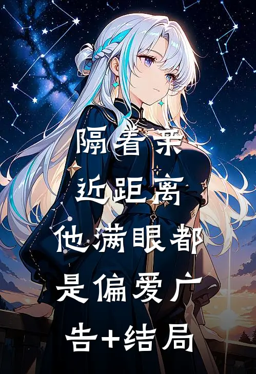隔着亲近距离，他满眼都是偏爱广告+结局