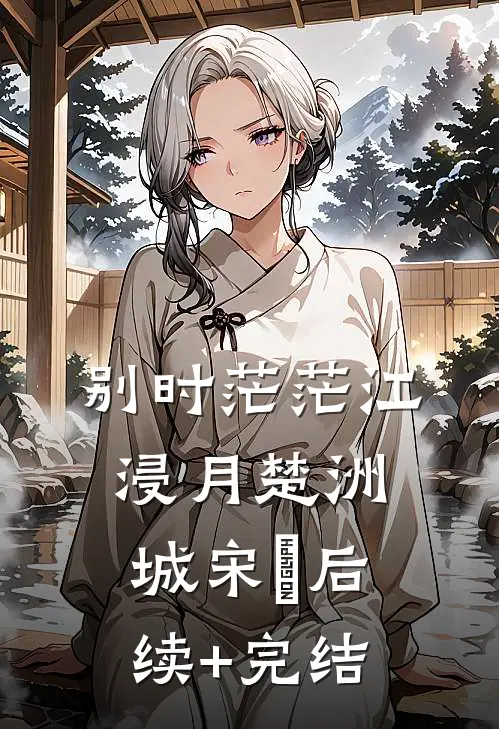 别时茫茫江浸月楚洲城宋玥后续+完结