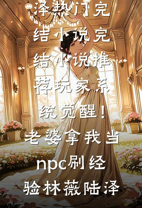玩家系统觉醒！老婆拿我当npc刷经验林薇陆泽热门完结小说_完结小说推荐玩家系统觉醒！老婆拿我当npc刷经验(林薇陆泽)