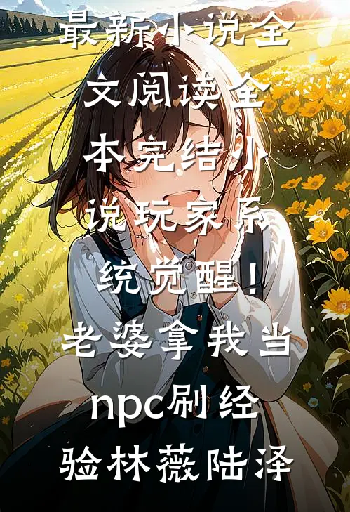 玩家系统觉醒！老婆拿我当npc刷经验林薇陆泽最新小说全文阅读_全本完结小说玩家系统觉醒！老婆拿我当npc刷经验林薇陆泽