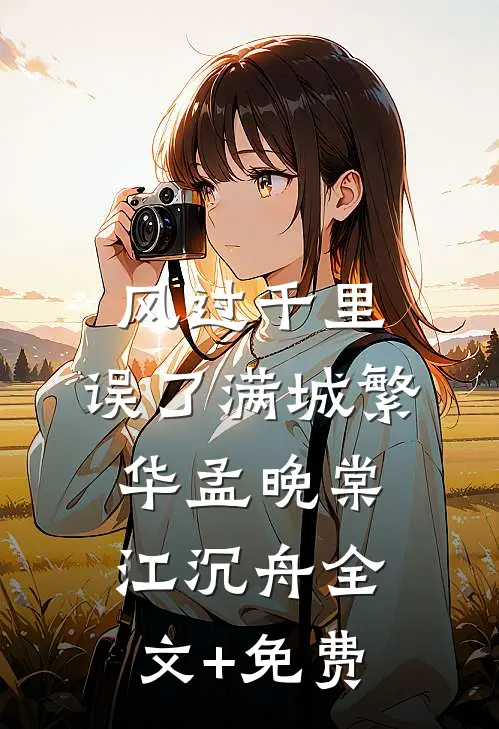 风过千里，误了满城繁华孟晚棠江沉舟全文+免费