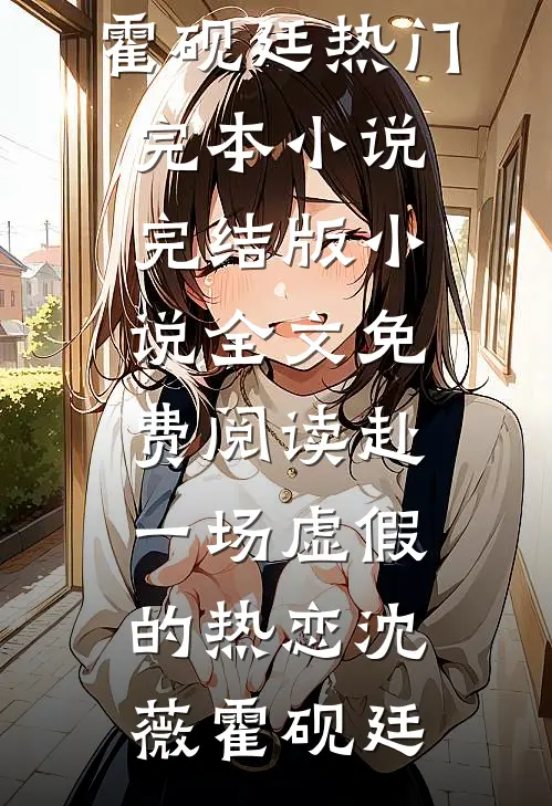 赴一场虚假的热恋(沈薇霍砚廷)热门完本小说_完结版小说全文免费阅读赴一场虚假的热恋沈薇霍砚廷