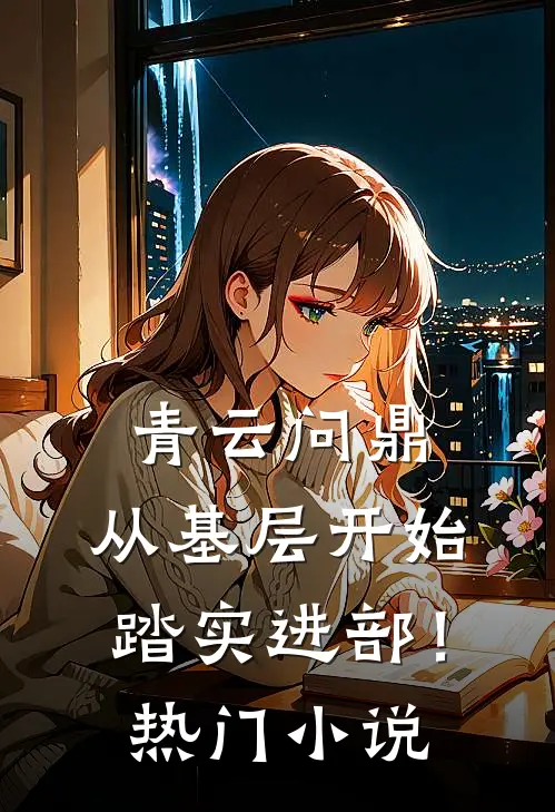 青云问鼎：从基层开始踏实进部！热门小说