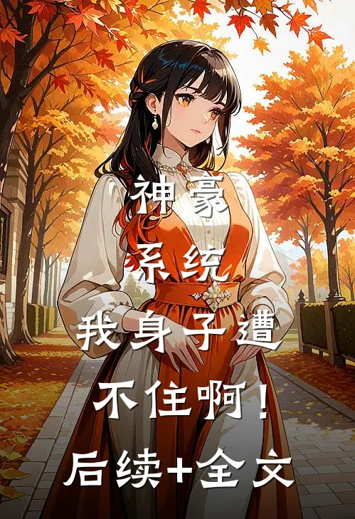 神豪：系统，我身子遭不住啊！后续+全文