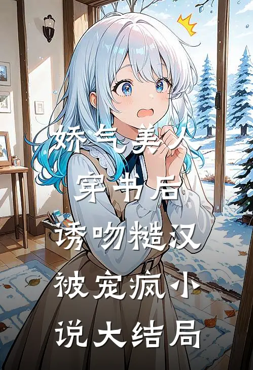 娇气美人穿书后，诱吻糙汉被宠疯小说大结局