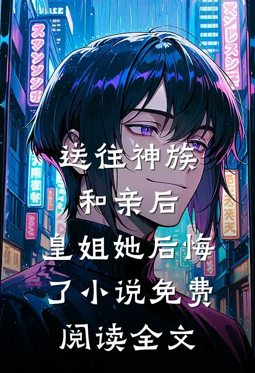 送往神族和亲后，皇姐她后悔了小说免费阅读全文