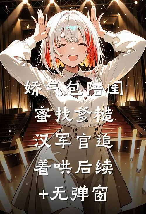 娇气包陪闺蜜找爹糙汉军官追着哄后续+无弹窗
