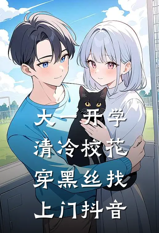 大一开学，清冷校花穿黑丝找上门抖音