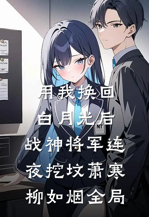 用我换回白月光后，战神将军连夜挖坟萧寒柳如烟全局
