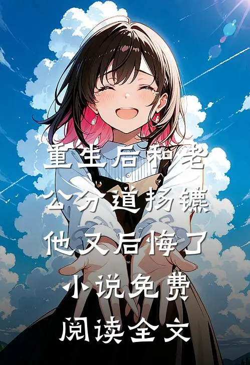 重生后和老公分道扬镳他又后悔了小说免费阅读全文