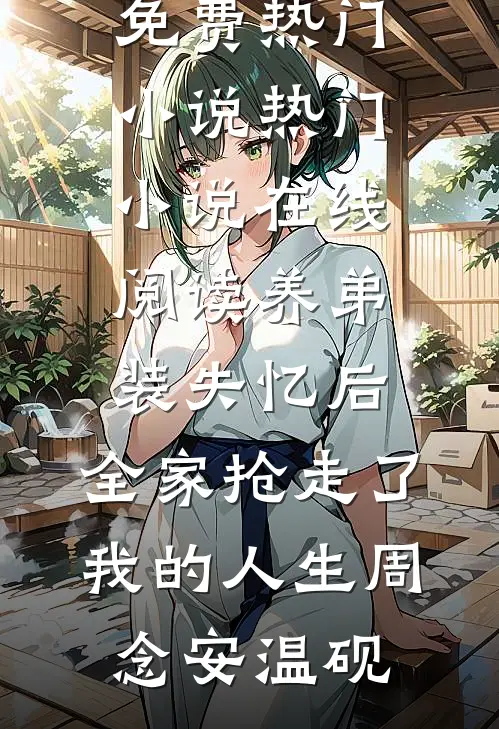 养弟装失忆后，全家抢走了我的人生周念安温砚免费热门小说_热门小说在线阅读养弟装失忆后，全家抢走了我的人生(周念安温砚)