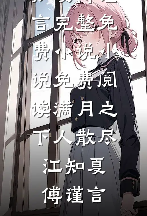满月之下人散尽江知夏傅谨言完整免费小说_小说免费阅读满月之下人散尽(江知夏傅谨言)