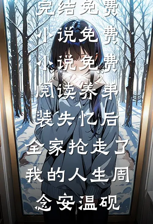 养弟装失忆后，全家抢走了我的人生周念安温砚完结免费小说_免费小说免费阅读养弟装失忆后，全家抢走了我的人生周念安温砚