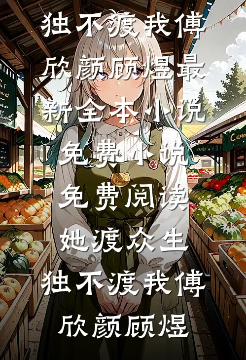 她渡众生，独不渡我傅欣颜顾煜最新全本小说_免费小说免费阅读她渡众生，独不渡我(傅欣颜顾煜)