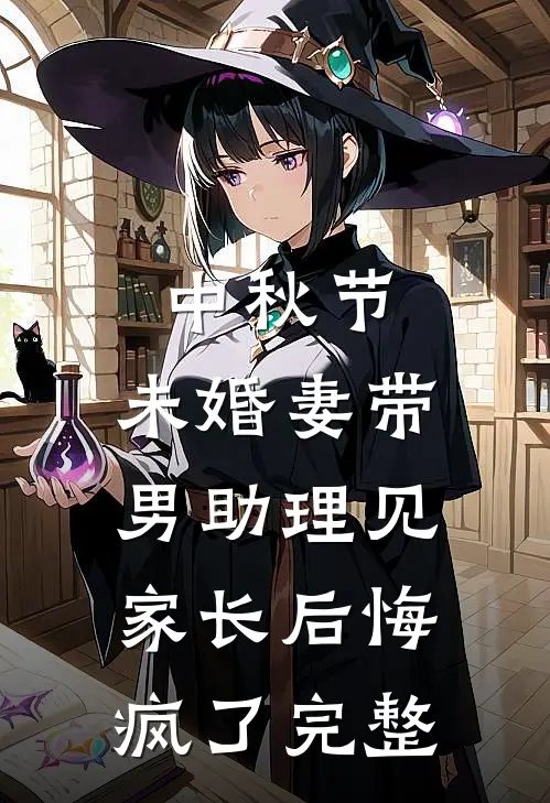 中秋节，未婚妻带男助理见家长后悔疯了完整